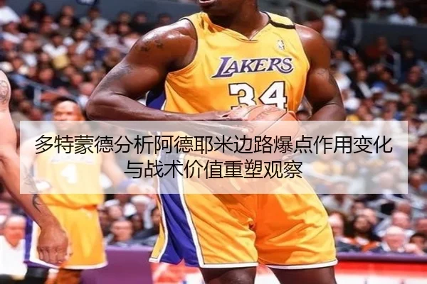 多特蒙德分析阿德耶米边路爆点作用变化与战术价值重塑观察