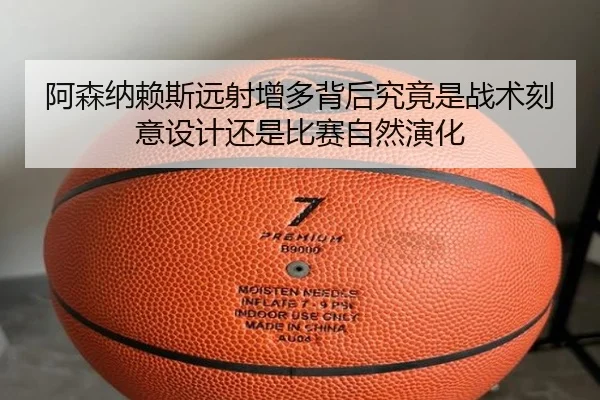 阿森纳赖斯远射增多背后究竟是战术刻意设计还是比赛自然演化