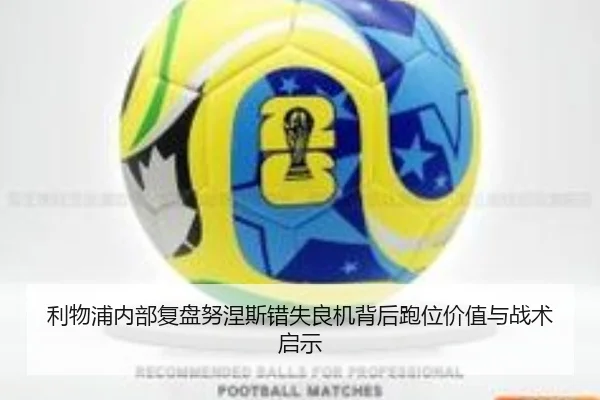 利物浦内部复盘努涅斯错失良机背后跑位价值与战术启示
