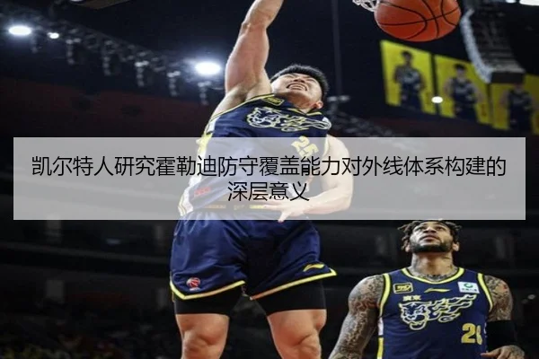 凯尔特人研究霍勒迪防守覆盖能力对外线体系构建的深层意义