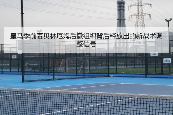 皇马季前赛贝林厄姆后撤组织背后释放出的新战术调整信号
